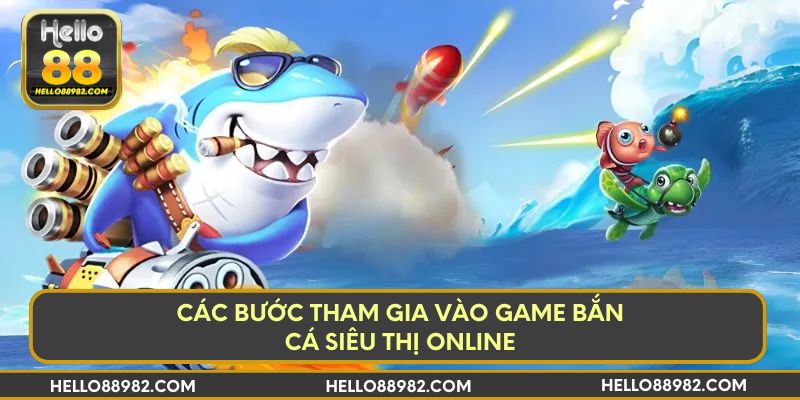 Các bước tham gia vào game bắn cá siêu thị online