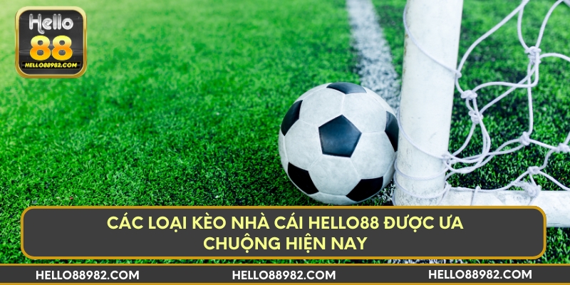 Các loại kèo nhà cái Hello88 được ưa chuộng hiện nay