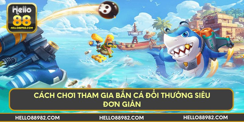 Cách tham gia chơi bắn cá đổi siêu đơn giản