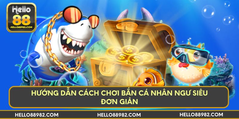 Hướng dẫn cách chơi bắn cá nhân ngư siêu đơn giản