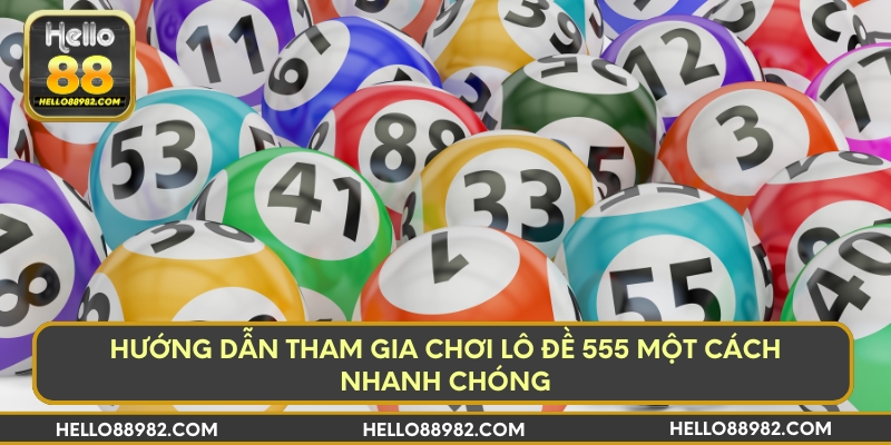 Hướng dẫn tham gia chơi lô đề 555 một cách nhanh chóng