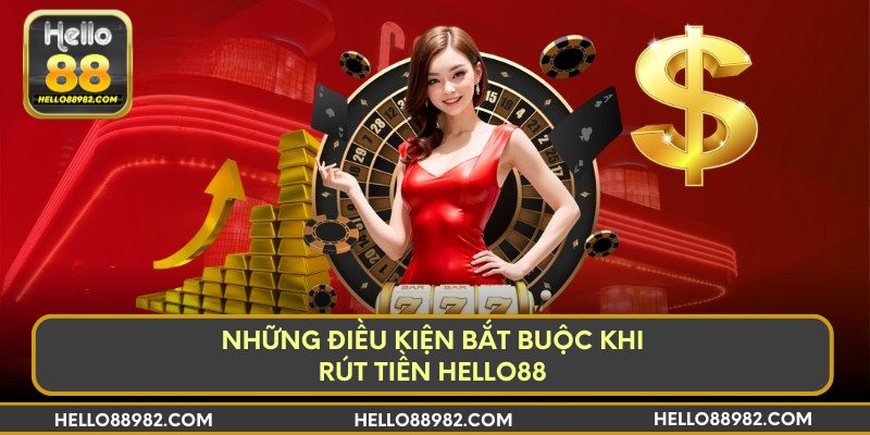 Những điều kiện bắt buộc khi rút tiền Hello88