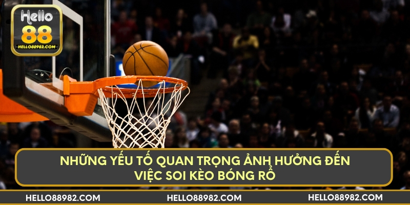 Những yếu tố quan trọng ảnh hưởng đến việc soi kèo bóng rổ