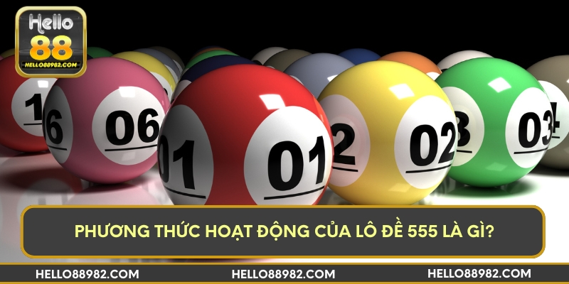 Phương thức hoạt động của lô đề 555 là gì?
