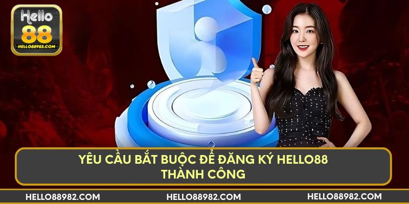 Yêu cầu bắt buộc để đăng ký Hello88 thành công